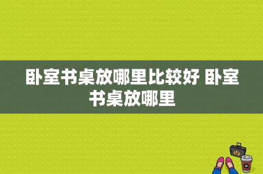 卧室书桌放哪里比较好 卧室书桌放哪里