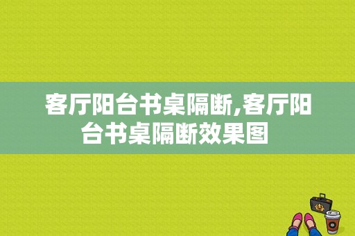 客厅阳台书桌隔断,客厅阳台书桌隔断效果图 