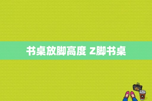 书桌放脚高度 Z脚书桌