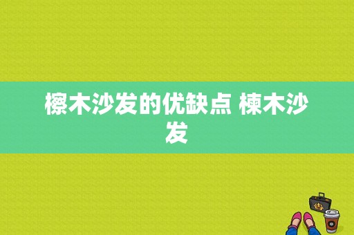 檫木沙发的优缺点 楝木沙发