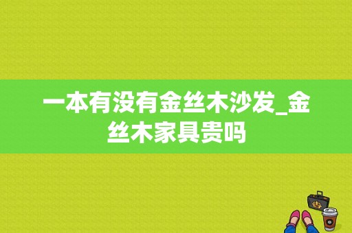 一本有没有金丝木沙发_金丝木家具贵吗