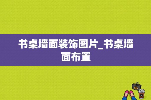 书桌墙面装饰图片_书桌墙面布置