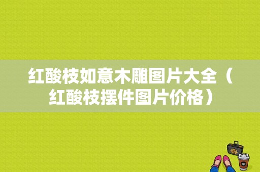 红酸枝如意木雕图片大全（红酸枝摆件图片价格）